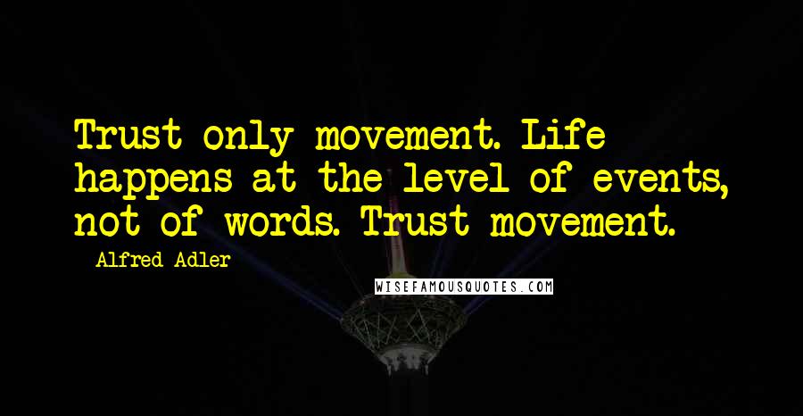 Alfred Adler Quotes: Trust only movement. Life happens at the level of events, not of words. Trust movement.