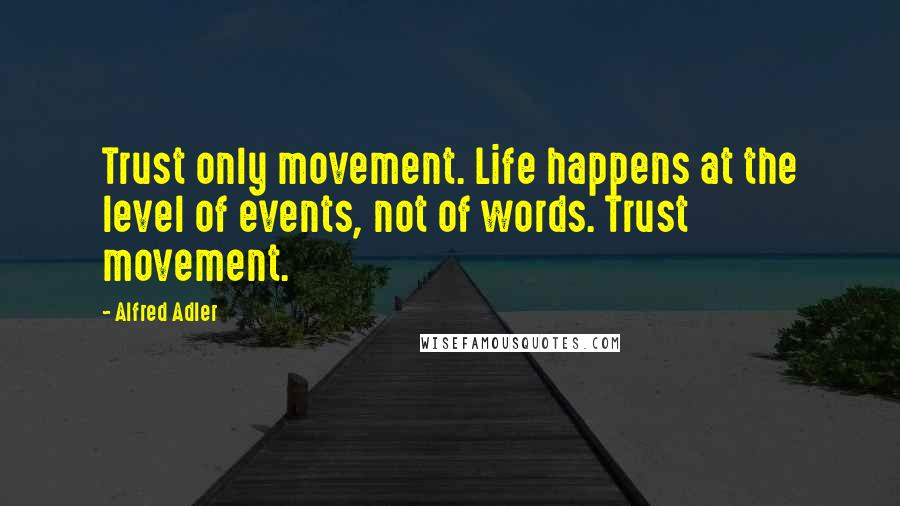 Alfred Adler Quotes: Trust only movement. Life happens at the level of events, not of words. Trust movement.