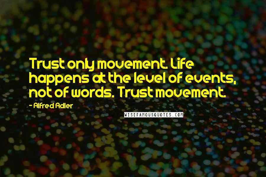 Alfred Adler Quotes: Trust only movement. Life happens at the level of events, not of words. Trust movement.