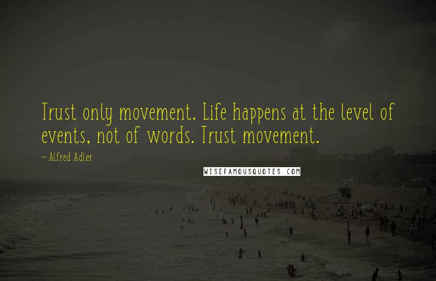 Alfred Adler Quotes: Trust only movement. Life happens at the level of events, not of words. Trust movement.