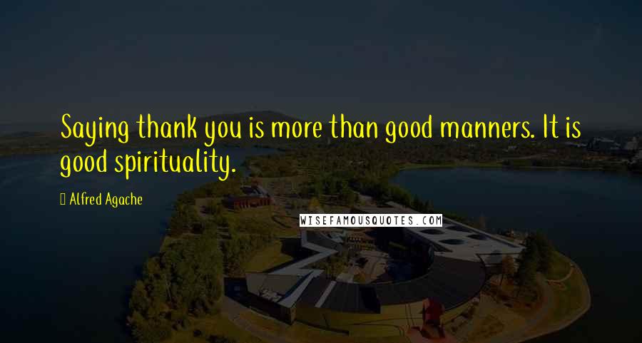 Alfred Agache Quotes: Saying thank you is more than good manners. It is good spirituality.