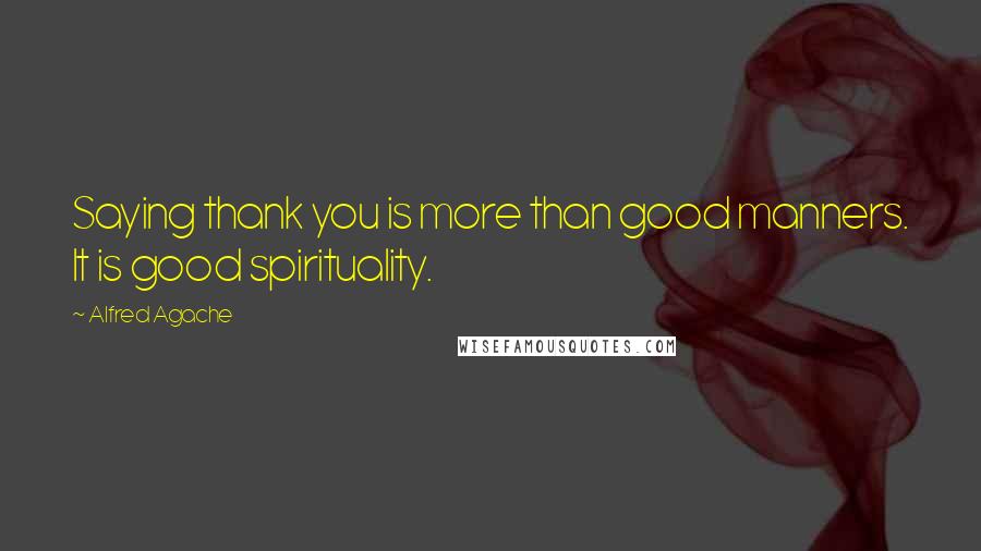 Alfred Agache Quotes: Saying thank you is more than good manners. It is good spirituality.