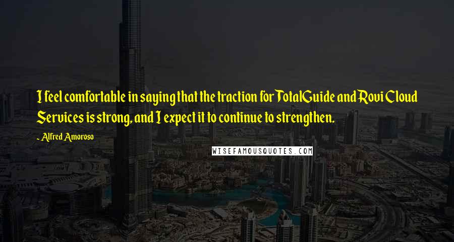 Alfred Amoroso Quotes: I feel comfortable in saying that the traction for TotalGuide and Rovi Cloud Services is strong, and I expect it to continue to strengthen.