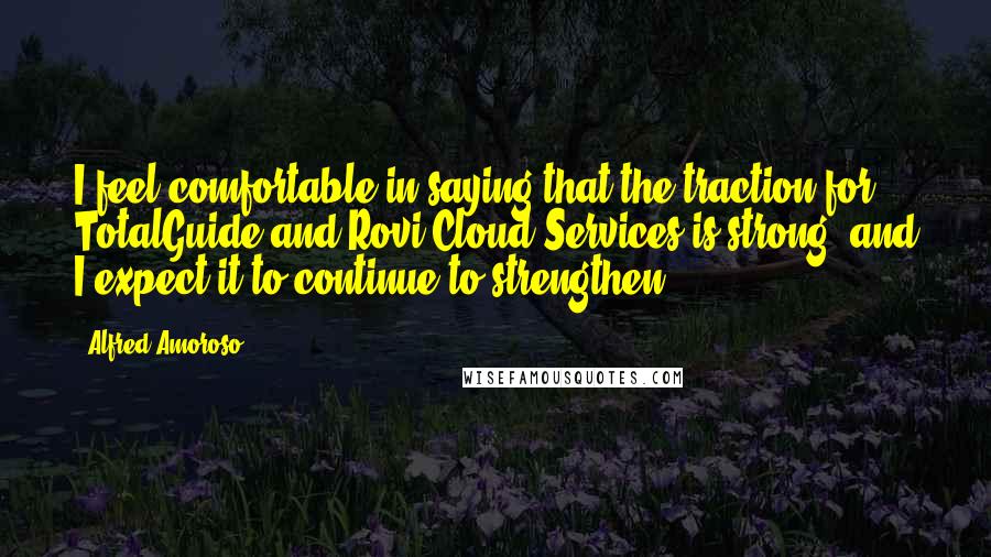 Alfred Amoroso Quotes: I feel comfortable in saying that the traction for TotalGuide and Rovi Cloud Services is strong, and I expect it to continue to strengthen.