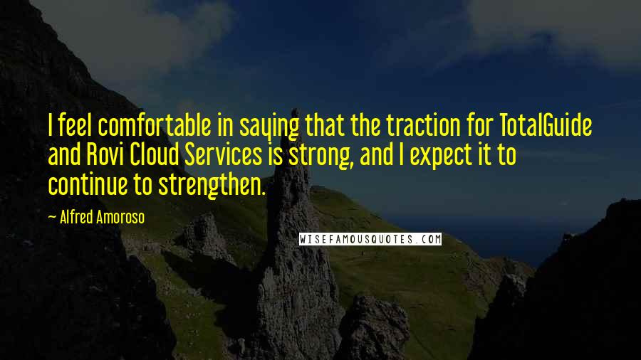 Alfred Amoroso Quotes: I feel comfortable in saying that the traction for TotalGuide and Rovi Cloud Services is strong, and I expect it to continue to strengthen.