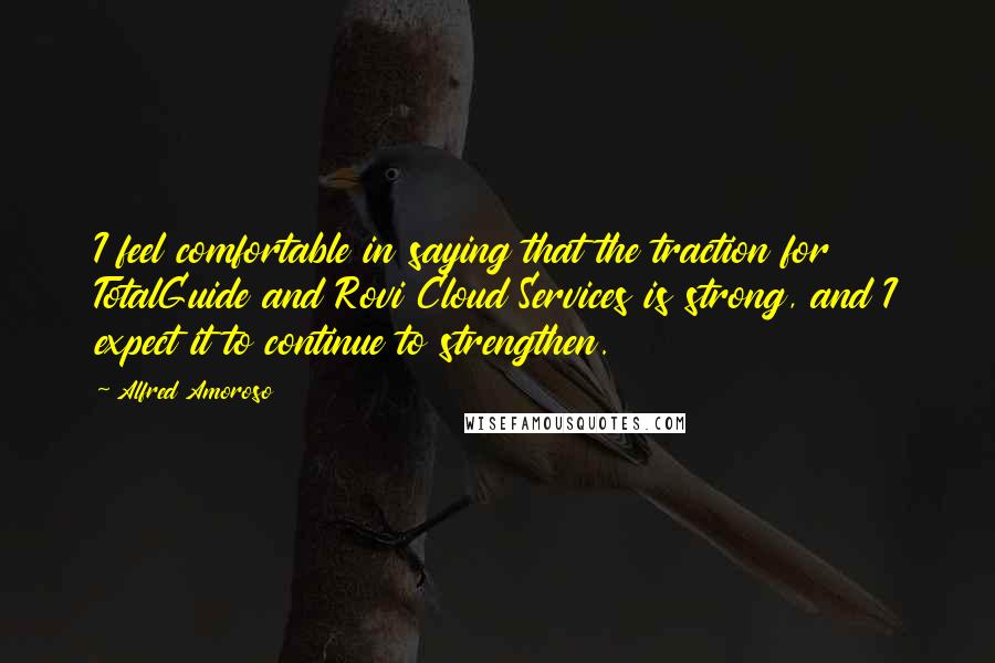 Alfred Amoroso Quotes: I feel comfortable in saying that the traction for TotalGuide and Rovi Cloud Services is strong, and I expect it to continue to strengthen.
