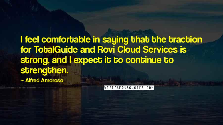 Alfred Amoroso Quotes: I feel comfortable in saying that the traction for TotalGuide and Rovi Cloud Services is strong, and I expect it to continue to strengthen.