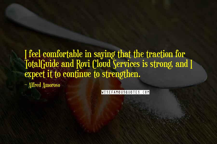 Alfred Amoroso Quotes: I feel comfortable in saying that the traction for TotalGuide and Rovi Cloud Services is strong, and I expect it to continue to strengthen.