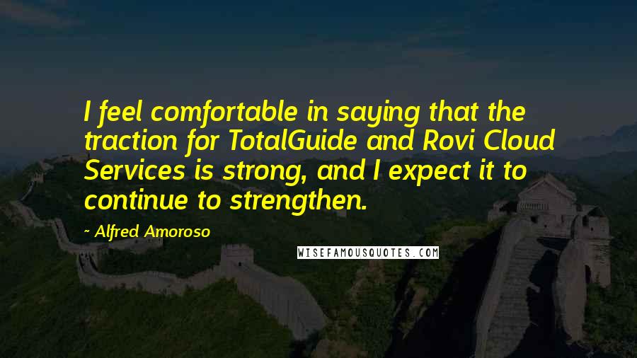 Alfred Amoroso Quotes: I feel comfortable in saying that the traction for TotalGuide and Rovi Cloud Services is strong, and I expect it to continue to strengthen.