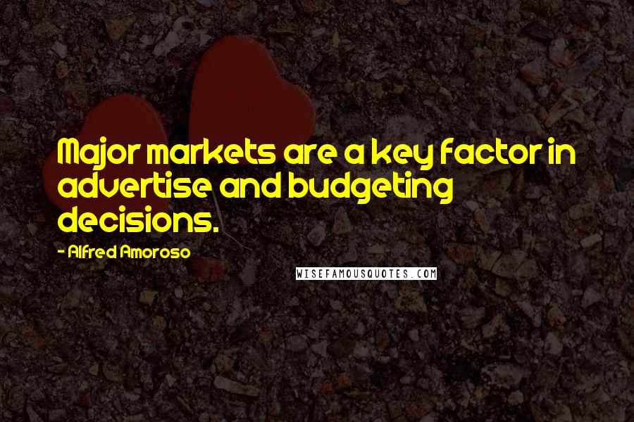 Alfred Amoroso Quotes: Major markets are a key factor in advertise and budgeting decisions.