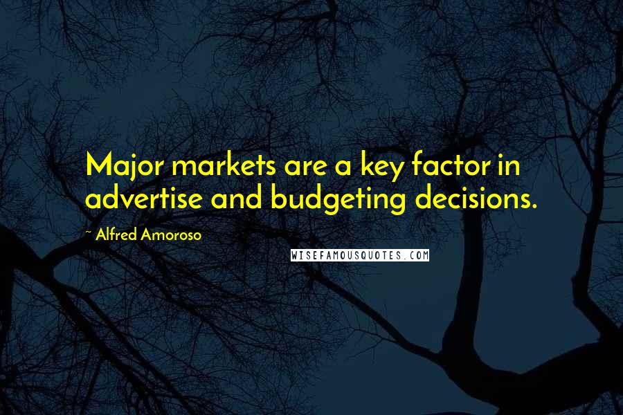 Alfred Amoroso Quotes: Major markets are a key factor in advertise and budgeting decisions.