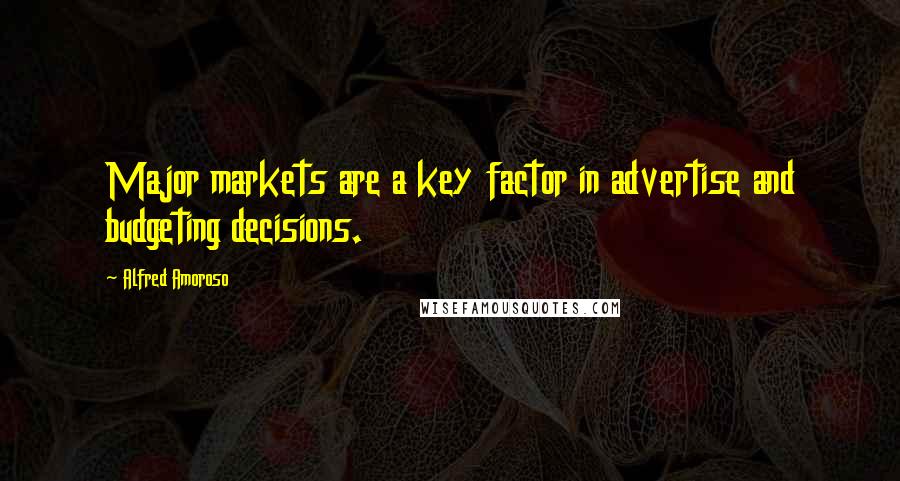 Alfred Amoroso Quotes: Major markets are a key factor in advertise and budgeting decisions.