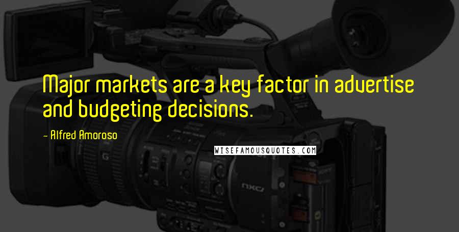 Alfred Amoroso Quotes: Major markets are a key factor in advertise and budgeting decisions.