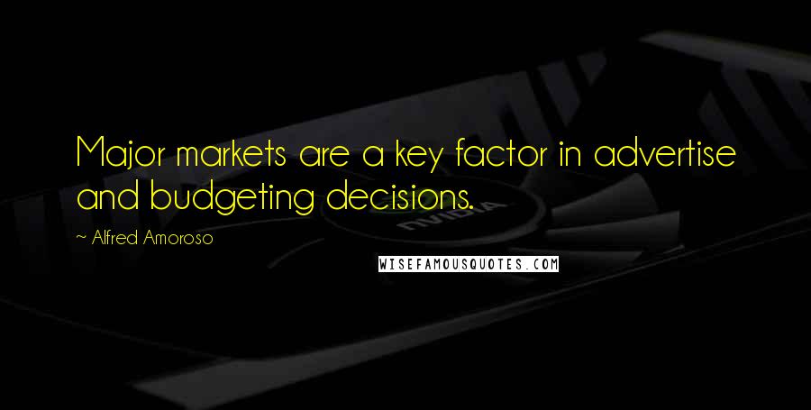 Alfred Amoroso Quotes: Major markets are a key factor in advertise and budgeting decisions.