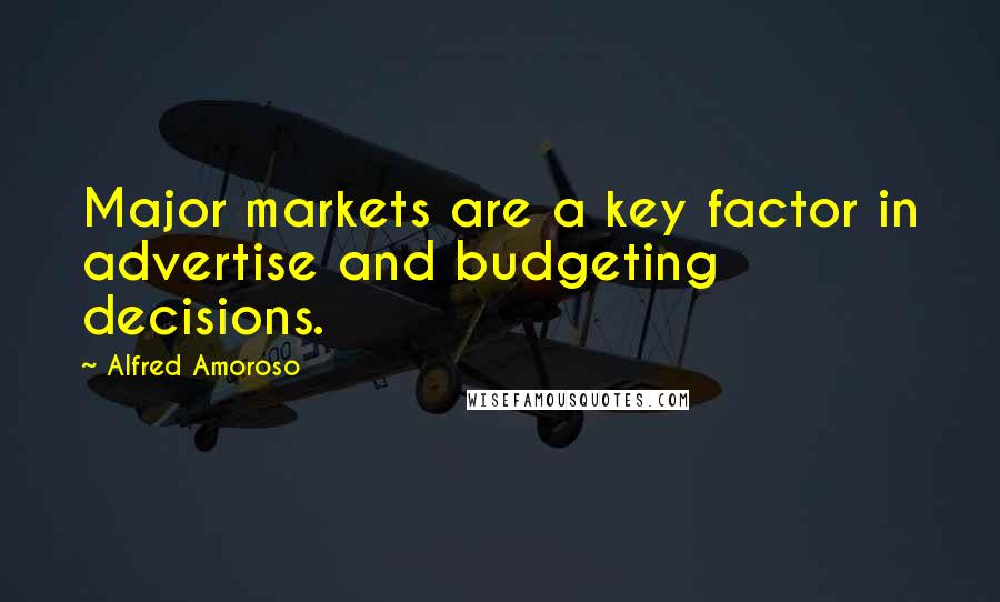 Alfred Amoroso Quotes: Major markets are a key factor in advertise and budgeting decisions.