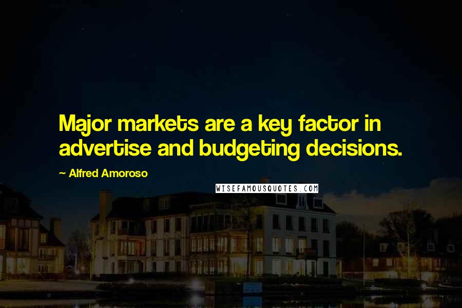 Alfred Amoroso Quotes: Major markets are a key factor in advertise and budgeting decisions.