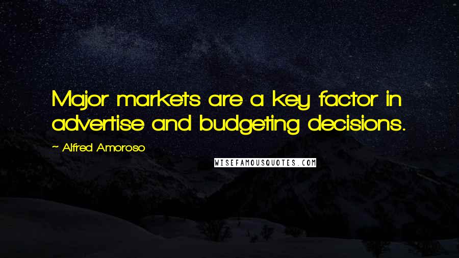 Alfred Amoroso Quotes: Major markets are a key factor in advertise and budgeting decisions.