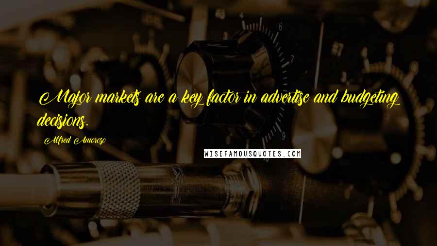 Alfred Amoroso Quotes: Major markets are a key factor in advertise and budgeting decisions.