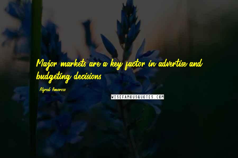 Alfred Amoroso Quotes: Major markets are a key factor in advertise and budgeting decisions.