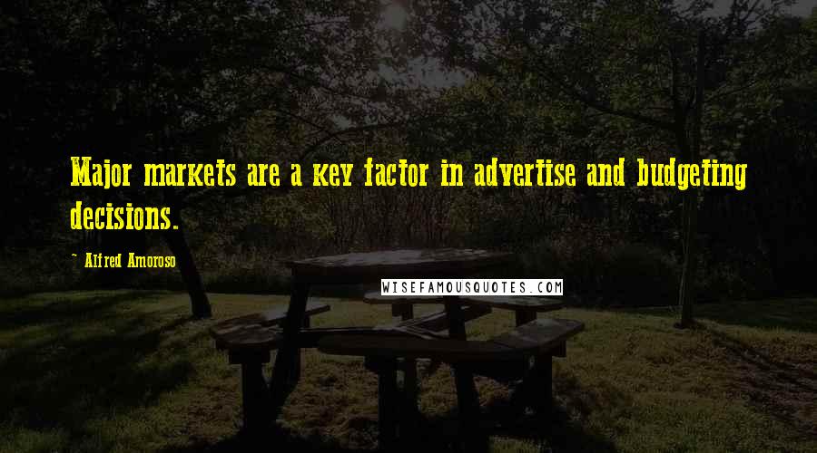 Alfred Amoroso Quotes: Major markets are a key factor in advertise and budgeting decisions.