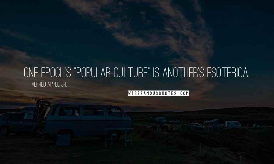 Alfred Appel Jr. Quotes: One epoch's "popular culture" is another's esoterica.