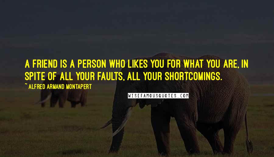 Alfred Armand Montapert Quotes: A friend is a person who likes you for what you are, in spite of all your faults, all your shortcomings.