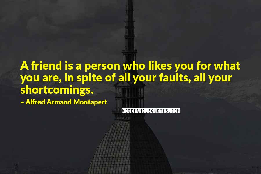 Alfred Armand Montapert Quotes: A friend is a person who likes you for what you are, in spite of all your faults, all your shortcomings.