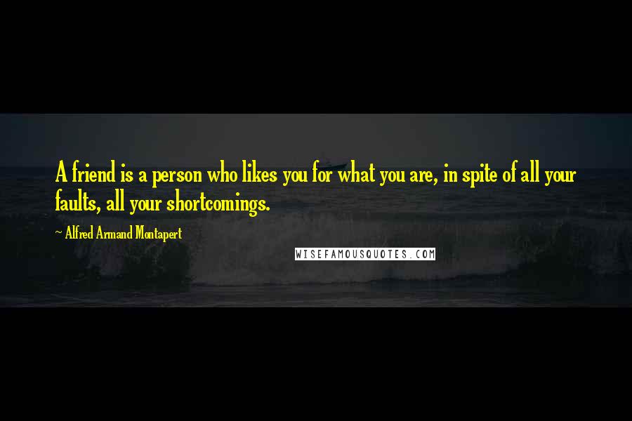 Alfred Armand Montapert Quotes: A friend is a person who likes you for what you are, in spite of all your faults, all your shortcomings.