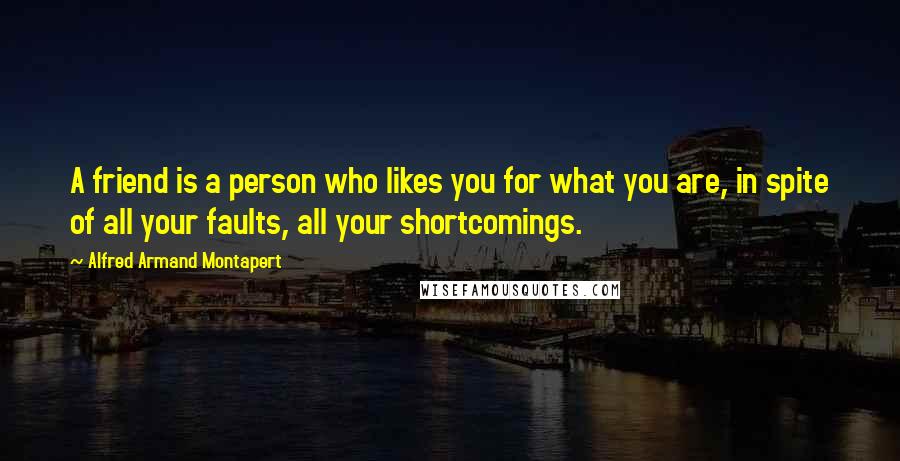 Alfred Armand Montapert Quotes: A friend is a person who likes you for what you are, in spite of all your faults, all your shortcomings.