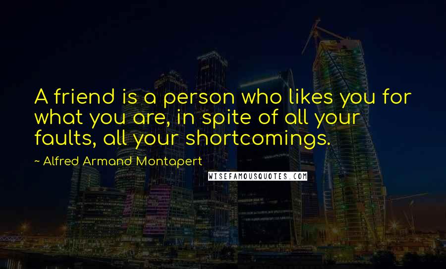 Alfred Armand Montapert Quotes: A friend is a person who likes you for what you are, in spite of all your faults, all your shortcomings.