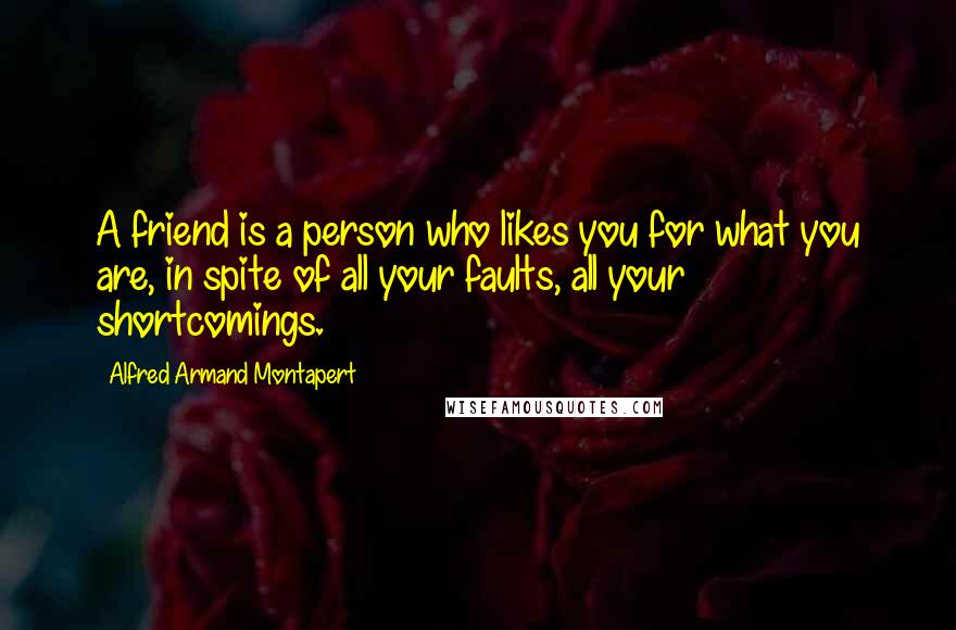 Alfred Armand Montapert Quotes: A friend is a person who likes you for what you are, in spite of all your faults, all your shortcomings.