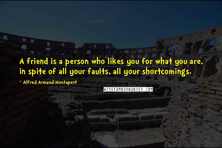 Alfred Armand Montapert Quotes: A friend is a person who likes you for what you are, in spite of all your faults, all your shortcomings.