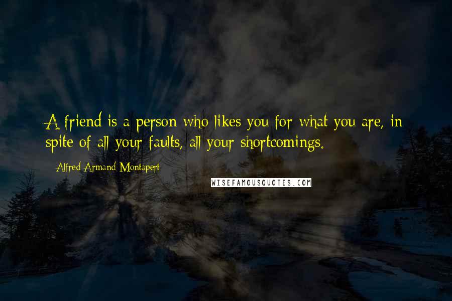 Alfred Armand Montapert Quotes: A friend is a person who likes you for what you are, in spite of all your faults, all your shortcomings.