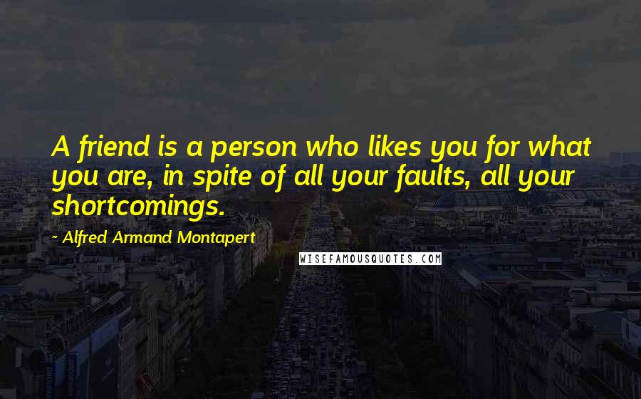 Alfred Armand Montapert Quotes: A friend is a person who likes you for what you are, in spite of all your faults, all your shortcomings.