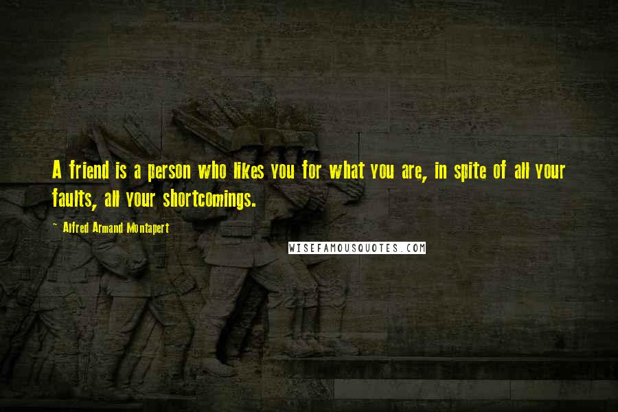 Alfred Armand Montapert Quotes: A friend is a person who likes you for what you are, in spite of all your faults, all your shortcomings.