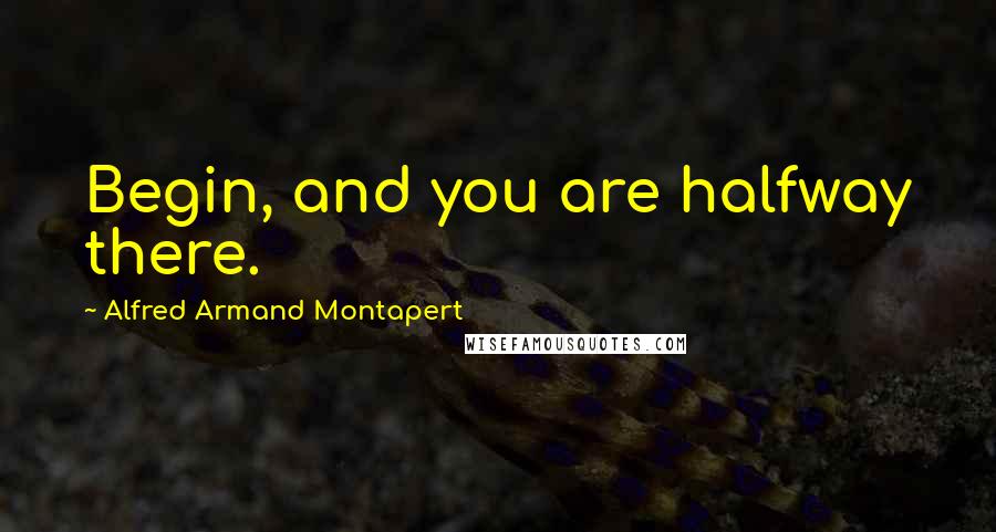 Alfred Armand Montapert Quotes: Begin, and you are halfway there.