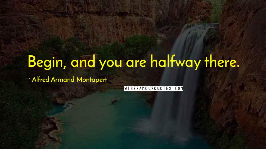 Alfred Armand Montapert Quotes: Begin, and you are halfway there.