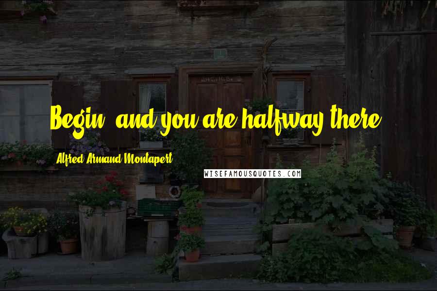 Alfred Armand Montapert Quotes: Begin, and you are halfway there.