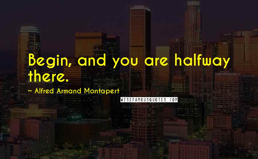 Alfred Armand Montapert Quotes: Begin, and you are halfway there.