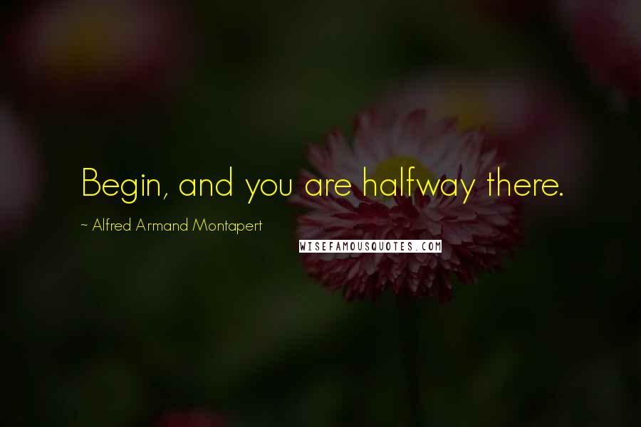 Alfred Armand Montapert Quotes: Begin, and you are halfway there.