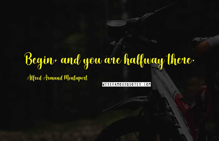 Alfred Armand Montapert Quotes: Begin, and you are halfway there.