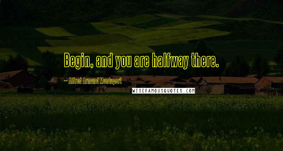 Alfred Armand Montapert Quotes: Begin, and you are halfway there.