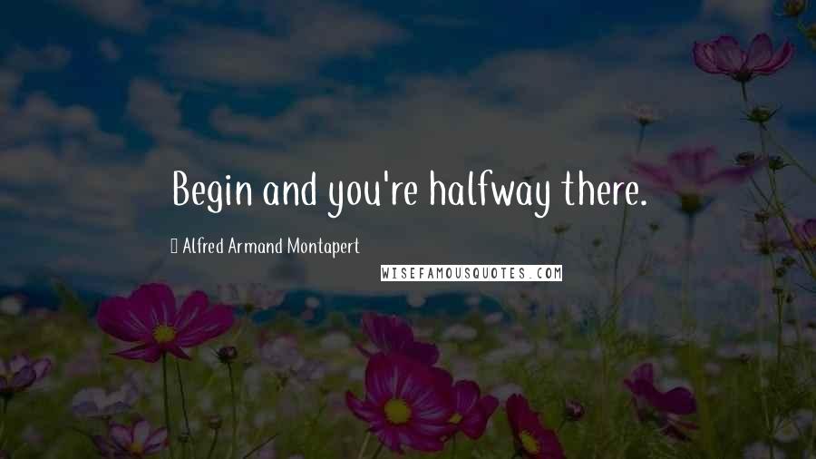 Alfred Armand Montapert Quotes: Begin and you're halfway there.