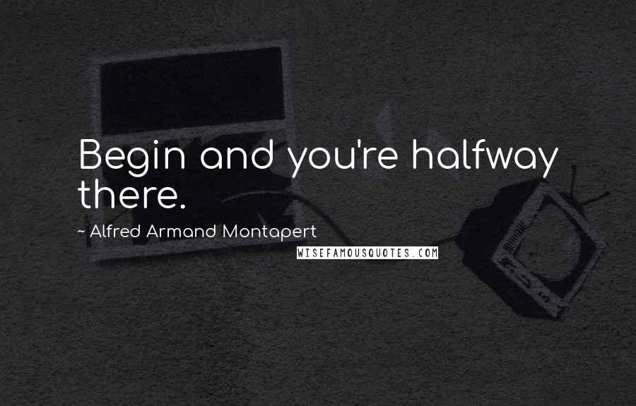 Alfred Armand Montapert Quotes: Begin and you're halfway there.