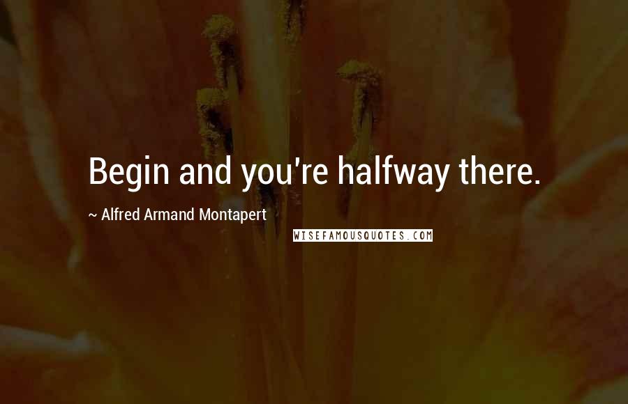 Alfred Armand Montapert Quotes: Begin and you're halfway there.