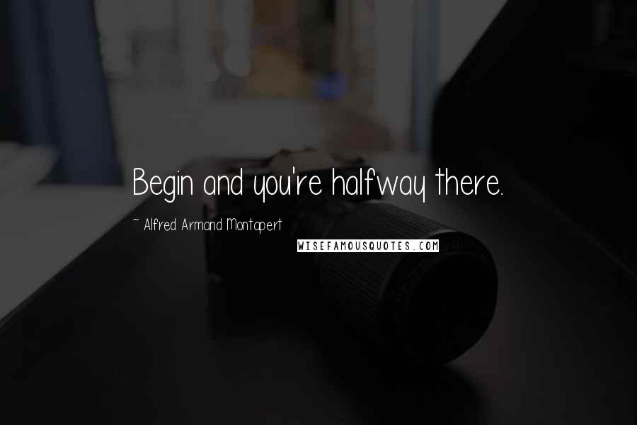 Alfred Armand Montapert Quotes: Begin and you're halfway there.