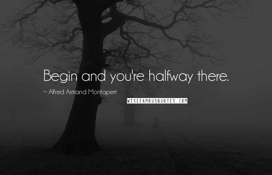 Alfred Armand Montapert Quotes: Begin and you're halfway there.