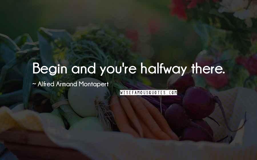 Alfred Armand Montapert Quotes: Begin and you're halfway there.