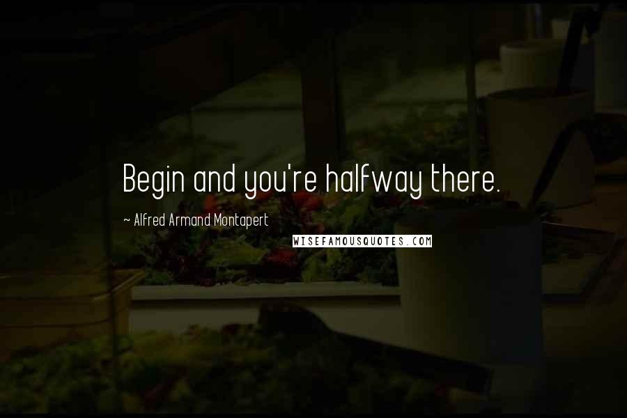 Alfred Armand Montapert Quotes: Begin and you're halfway there.