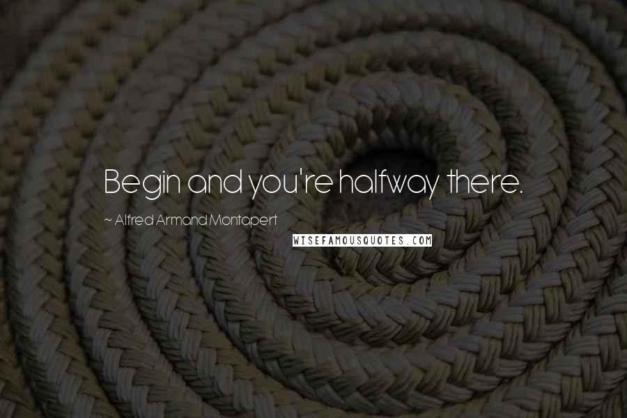 Alfred Armand Montapert Quotes: Begin and you're halfway there.